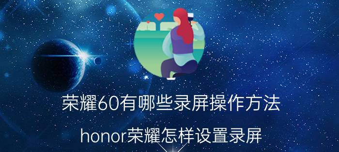 荣耀60有哪些录屏操作方法 honor荣耀怎样设置录屏？